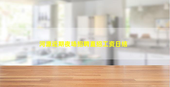 河源近期夜场招聘直招工资日结